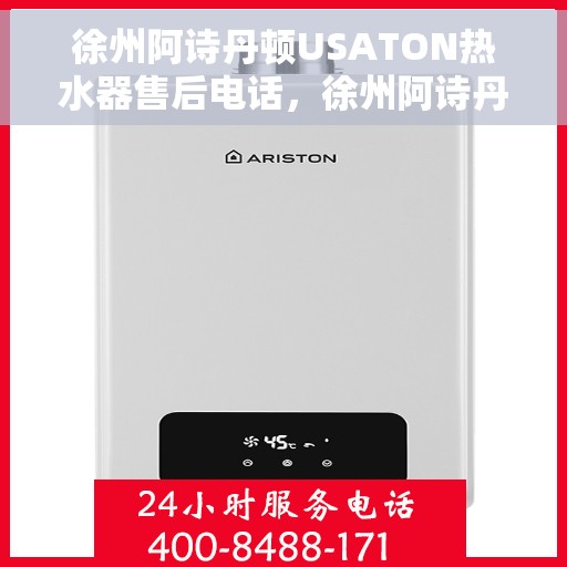 徐州阿诗丹顿USATON热水器售后电话，徐州阿诗丹顿USATON热水器售后服务热线及电话全攻略