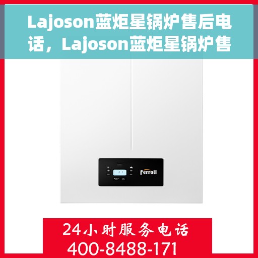 Lajoson蓝炬星锅炉售后电话，Lajoson蓝炬星锅炉售后服务热线及电话全攻略