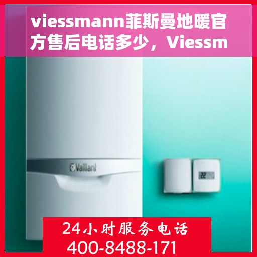 viessmann菲斯曼地暖官方售后电话多少，Viessmann菲斯曼地暖官方售后电话及维修服务详解