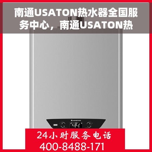 南通USATON热水器全国服务中心，南通USATON热水器全国服务中心，专业维修与优质服务并行