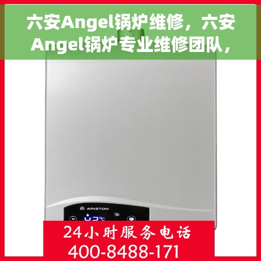 六安Angel锅炉维修，六安Angel锅炉专业维修团队，高效解决故障问题
