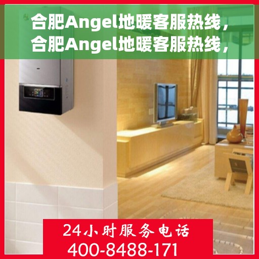 合肥Angel地暖客服热线，合肥Angel地暖客服热线，专业解答，温暖您的生活