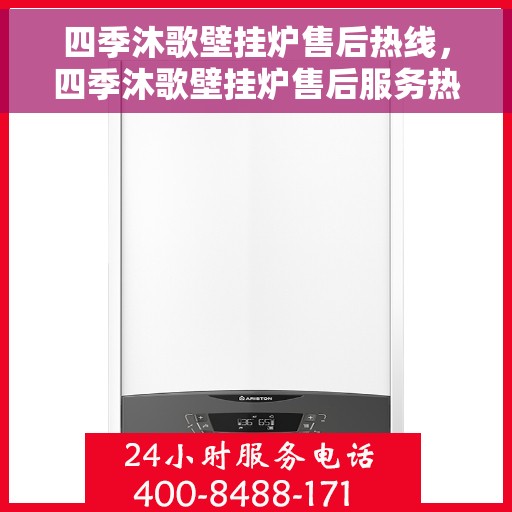 四季沐歌壁挂炉售后热线，四季沐歌壁挂炉售后服务热线，专业解决您的采暖问题