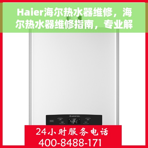 Haier海尔热水器维修，海尔热水器维修指南，专业解决故障，保障热水供应