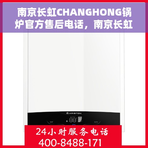 南京长虹CHANGHONG锅炉官方售后电话，南京长虹CHANGHONG锅炉官方售后热线电话服务保障承诺