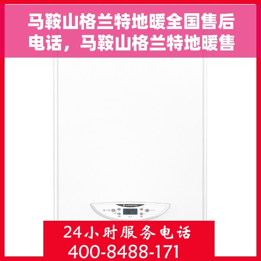 马鞍山格兰特地暖全国售后电话，马鞍山格兰特地暖售后服务热线及电话大全