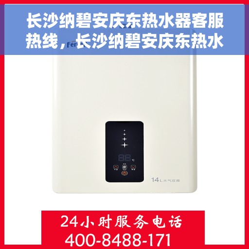 长沙纳碧安庆东热水器客服热线，长沙纳碧安庆东热水器客服热线，专业解答，贴心服务