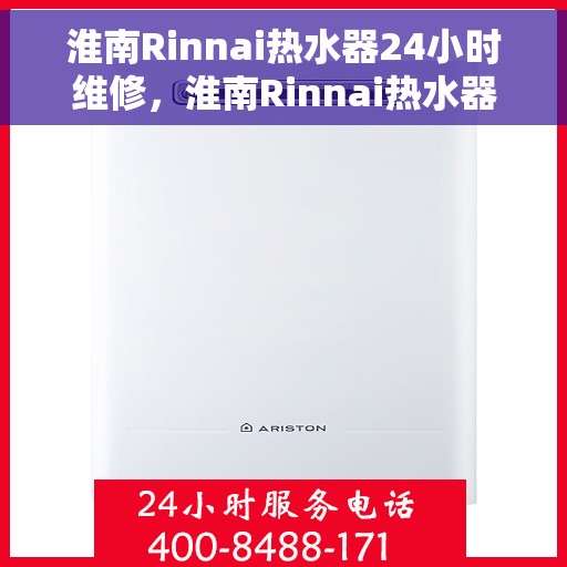 淮南Rinnai热水器24小时维修，淮南Rinnai热水器全天候专业维修服务