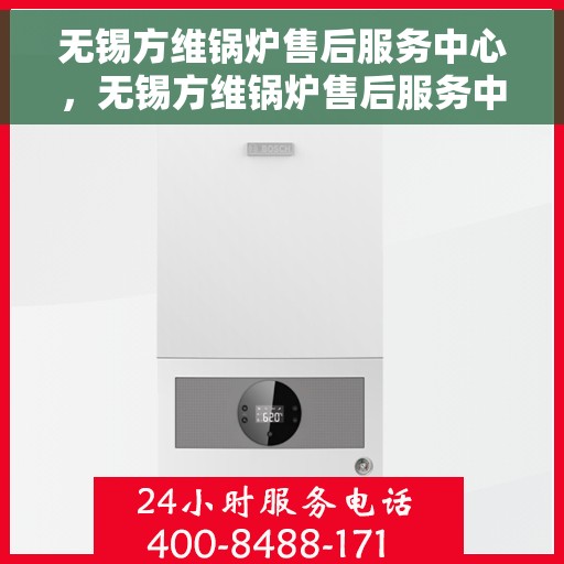 无锡方维锅炉售后服务中心，无锡方维锅炉售后服务中心，专业维修与贴心服务同步进行