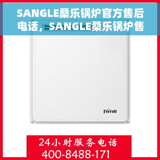 SANGLE桑乐锅炉官方售后电话，SANGLE桑乐锅炉售后服务热线及电话全攻略