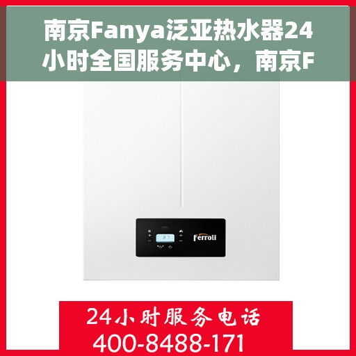 南京Fanya泛亚热水器24小时全国服务中心,南京Fanya泛亚热水器全天候全国服务热线,专业维修保障无忧 南京Fanya泛亚热水器24小时全国服务中心,南京Fanya泛亚热水器全天候全国服务热线,专业维修保障无忧