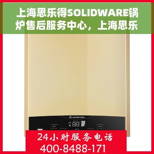 上海思乐得SOLIDWARE锅炉售后服务中心，上海思乐得SOLIDWARE锅炉售后服务中心，专业维修与优质服务并行