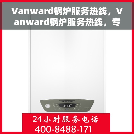 Vanward锅炉服务热线，Vanward锅炉服务热线，专业维修、快速响应，一站式解决方案保障您的供热无忧