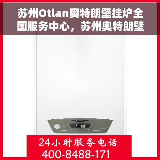 苏州Otlan奥特朗壁挂炉全国服务中心，苏州奥特朗壁挂炉全国服务中心，专业维修与贴心服务