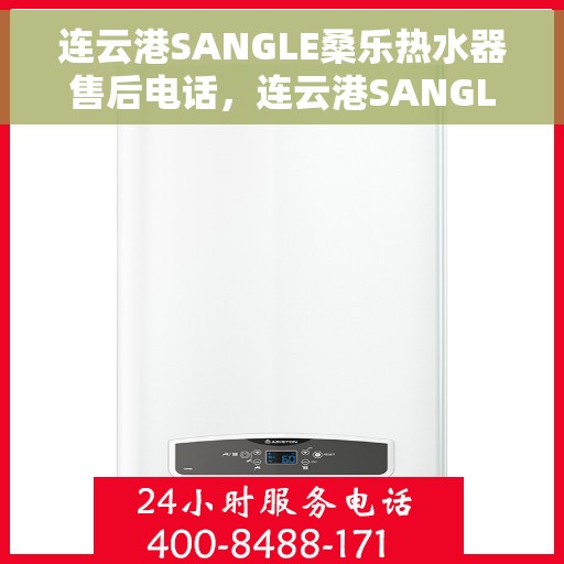 连云港SANGLE桑乐热水器售后电话，连云港SANGLE桑乐热水器售后服务热线及电话全攻略