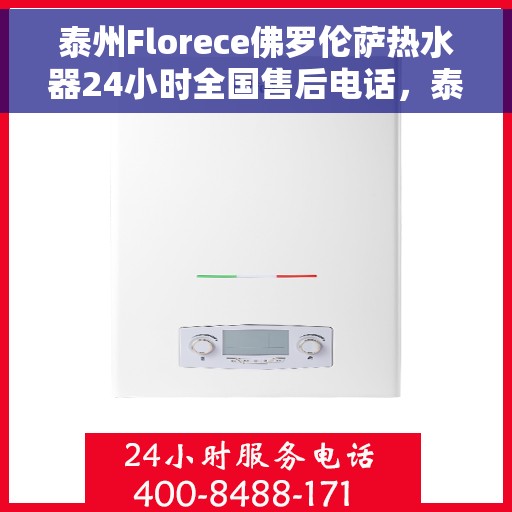 泰州Florece佛罗伦萨热水器24小时全国售后电话，泰州佛罗伦萨热水器全天候客服热线，24小时售后无忧保障