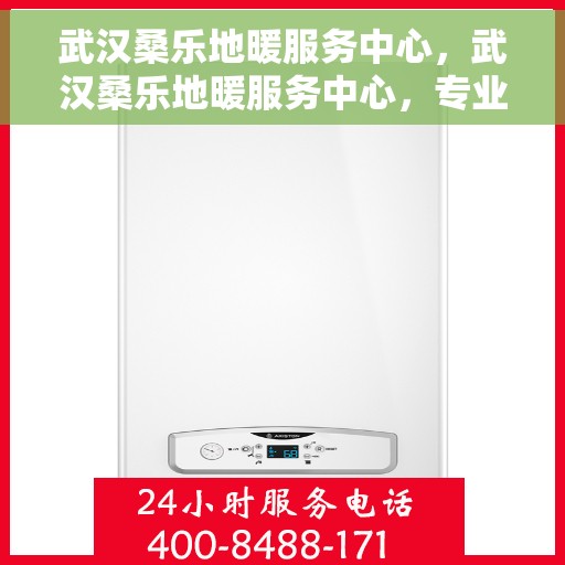 武汉桑乐地暖服务中心，武汉桑乐地暖服务中心，专业品质，温暖您的生活