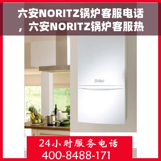 六安NORITZ锅炉客服电话，六安NORITZ锅炉客服热线及咨询电话号码解析