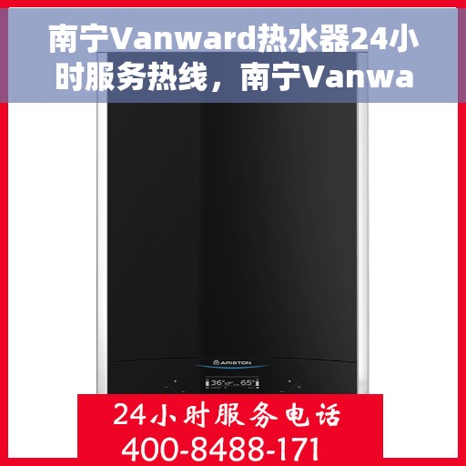 南宁Vanward热水器24小时服务热线，南宁Vanward热水器全天候服务热线，专业维修安装一键解决！