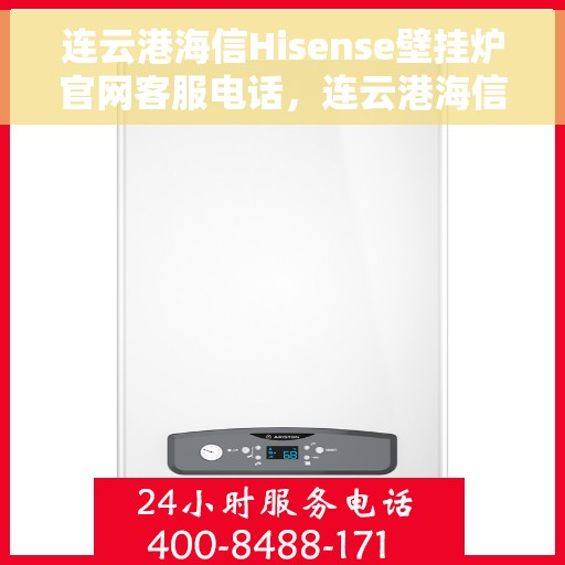 连云港海信Hisense壁挂炉官网客服电话，连云港海信Hisense壁挂炉官网客服热线及售后服务支持团队联系方式