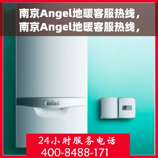 南京Angel地暖客服热线，南京Angel地暖客服热线，专业解答，温暖您的生活
