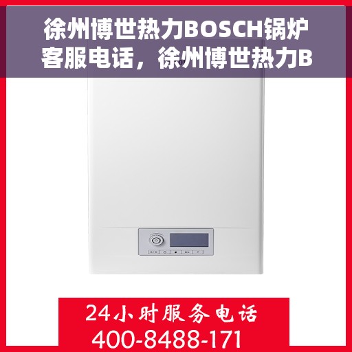 徐州博世热力BOSCH锅炉客服电话，徐州博世热力BOSCH锅炉客服热线及咨询专线