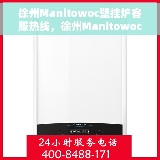 徐州Manitowoc壁挂炉客服热线，徐州Manitowoc壁挂炉客户服务热线，专业解答，温暖您的生活