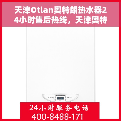 天津Otlan奥特朗热水器24小时售后热线，天津奥特朗热水器全天候售后热线，专业维修，贴心服务