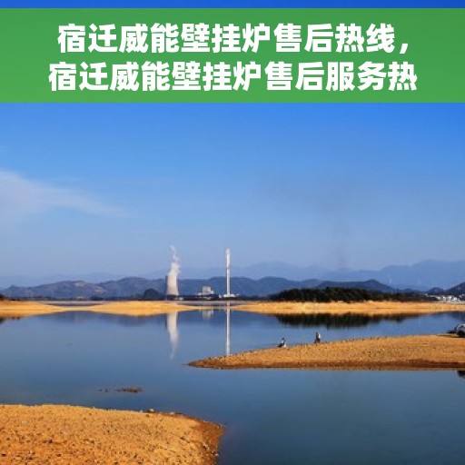 宿迁威能壁挂炉售后热线，宿迁威能壁挂炉售后服务热线，专业解决您的壁挂炉问题