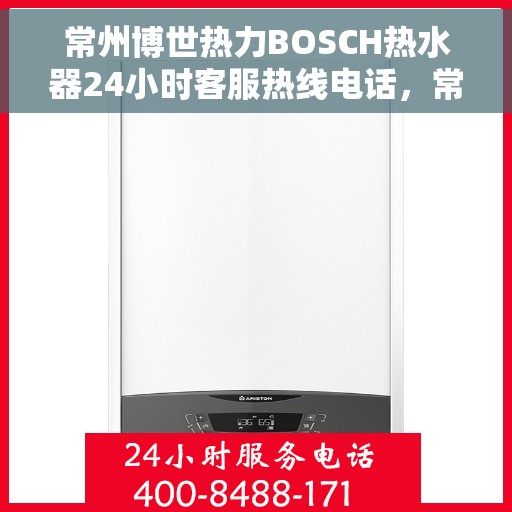 常州博世热力BOSCH热水器24小时客服热线电话，常州博世热力BOSCH热水器全天候客服热线电话