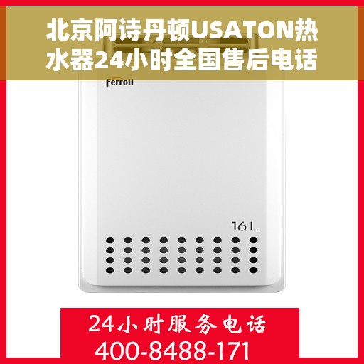 北京阿诗丹顿USATON热水器24小时全国售后电话，北京阿诗丹顿USATON热水器全天候全国售后热线电话服务解析