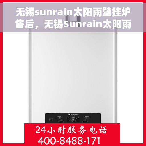 无锡sunrain太阳雨壁挂炉售后，无锡Sunrain太阳雨壁挂炉售后服务详解