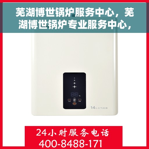芜湖博世锅炉服务中心，芜湖博世锅炉专业服务中心，高效维修与优质服务并行