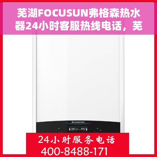 芜湖FOCUSUN弗格森热水器24小时客服热线电话，芜湖弗格森热水器全天候客服热线电话