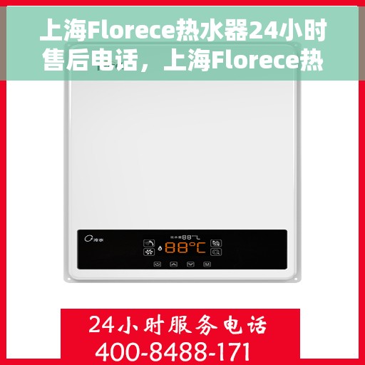 上海Florece热水器24小时售后电话，上海Florece热水器全天候售后热线电话服务保障