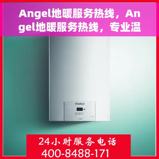 Angel地暖服务热线，Angel地暖服务热线，专业温暖，一触即达