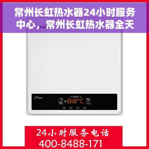 常州长虹热水器24小时服务中心，常州长虹热水器全天候专业维修服务中心