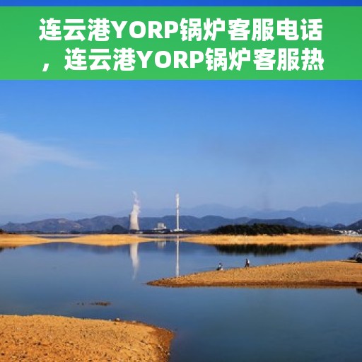 连云港YORP锅炉客服电话，连云港YORP锅炉客服热线及咨询电话号码