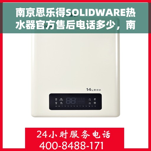 南京思乐得SOLIDWARE热水器官方售后电话多少，南京思乐得SOLIDWARE热水器售后电话及维修服务指南