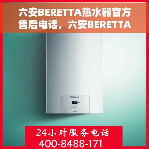 六安BERETTA热水器官方售后电话，六安BERETTA热水器售后服务中心联系电话