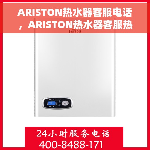 ARISTON热水器客服电话，ARISTON热水器客服热线及售后服务支持团队联系方式解析