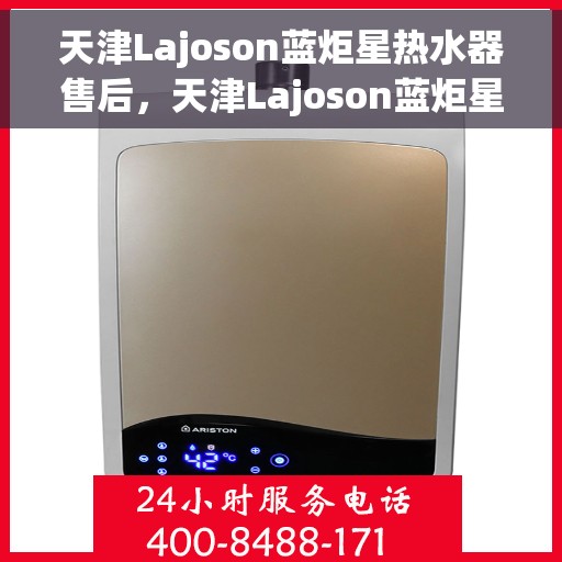 天津Lajoson蓝炬星热水器售后，天津Lajoson蓝炬星热水器售后服务解析