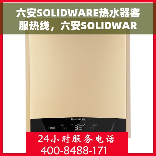 六安SOLIDWARE热水器客服热线，六安SOLIDWARE热水器客服热线，专业解答，贴心服务