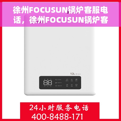 徐州FOCUSUN锅炉客服电话，徐州FOCUSUN锅炉客服热线，专业解答，贴心服务