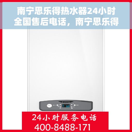 南宁思乐得热水器24小时全国售后电话，南宁思乐得热水器全天候售后服务热线及电话大全