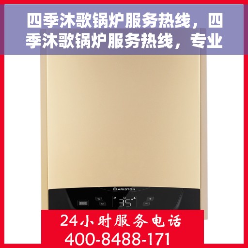 四季沐歌锅炉服务热线，四季沐歌锅炉服务热线，专业解决您的热力需求！