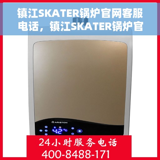 镇江SKATER锅炉官网客服电话，镇江SKATER锅炉官网客服热线，专业解答，贴心服务