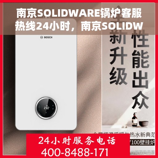 南京SOLIDWARE锅炉客服热线24小时，南京SOLIDWARE锅炉全天候客服热线支持