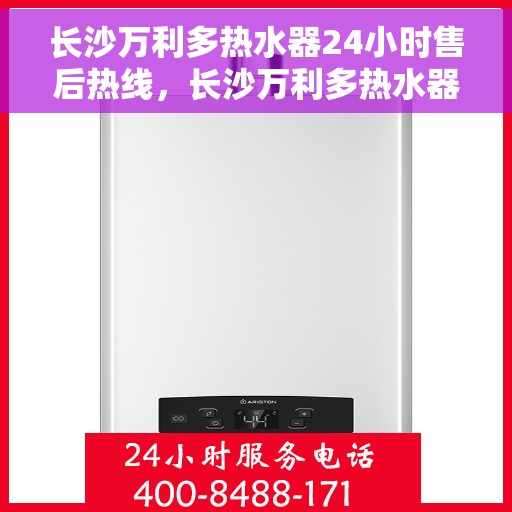长沙万利多热水器24小时售后热线，长沙万利多热水器全天候售后热线，无忧服务随时相伴