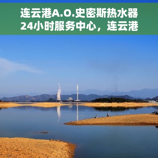 连云港A.O.史密斯热水器24小时服务中心，连云港A.O.史密斯热水器全天候服务热线，专业维修，快速响应